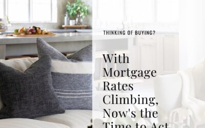 With Mortgage Rates Climbing, Now’s the Time To Act